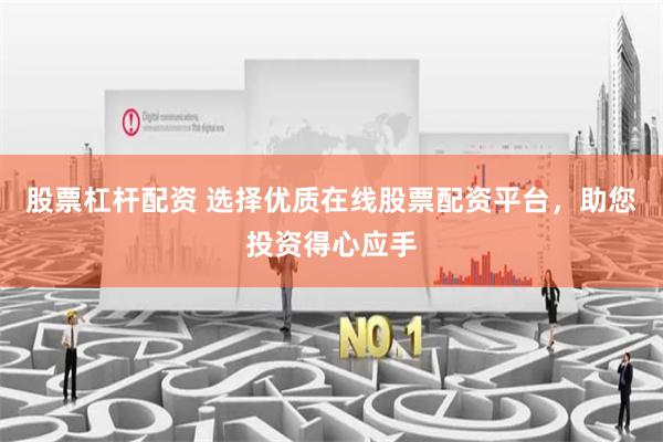 股票杠杆配资 选择优质在线股票配资平台，助您投资得心应手