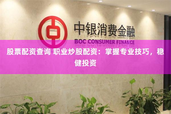 股票配资查询 职业炒股配资：掌握专业技巧，稳健投资