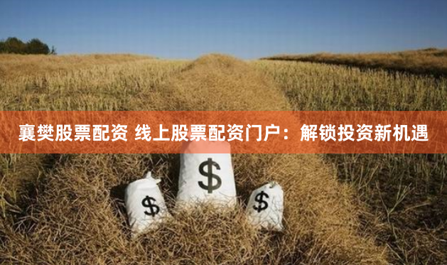 襄樊股票配资 线上股票配资门户：解锁投资新机遇