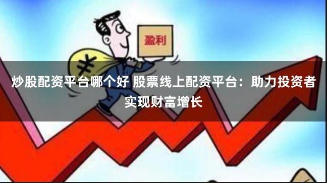 炒股配资平台哪个好 股票线上配资平台：助力投资者实现财富增长