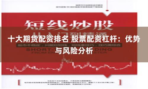 十大期货配资排名 股票配资杠杆：优势与风险分析