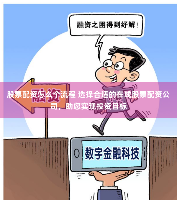 股票配资怎么个流程 选择合适的在线股票配资公司，助您实现投资目标