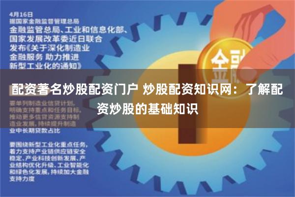 配资著名炒股配资门户 炒股配资知识网：了解配资炒股的基础知识