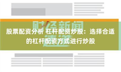 股票配资分析 杠杆配资炒股：选择合适的杠杆配资方式进行炒股