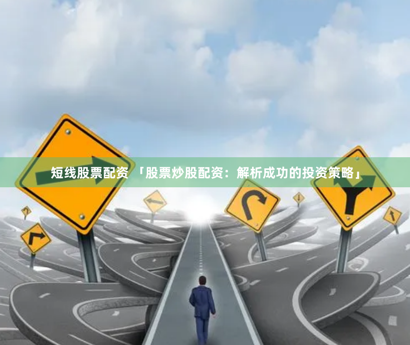 短线股票配资 「股票炒股配资：解析成功的投资策略」