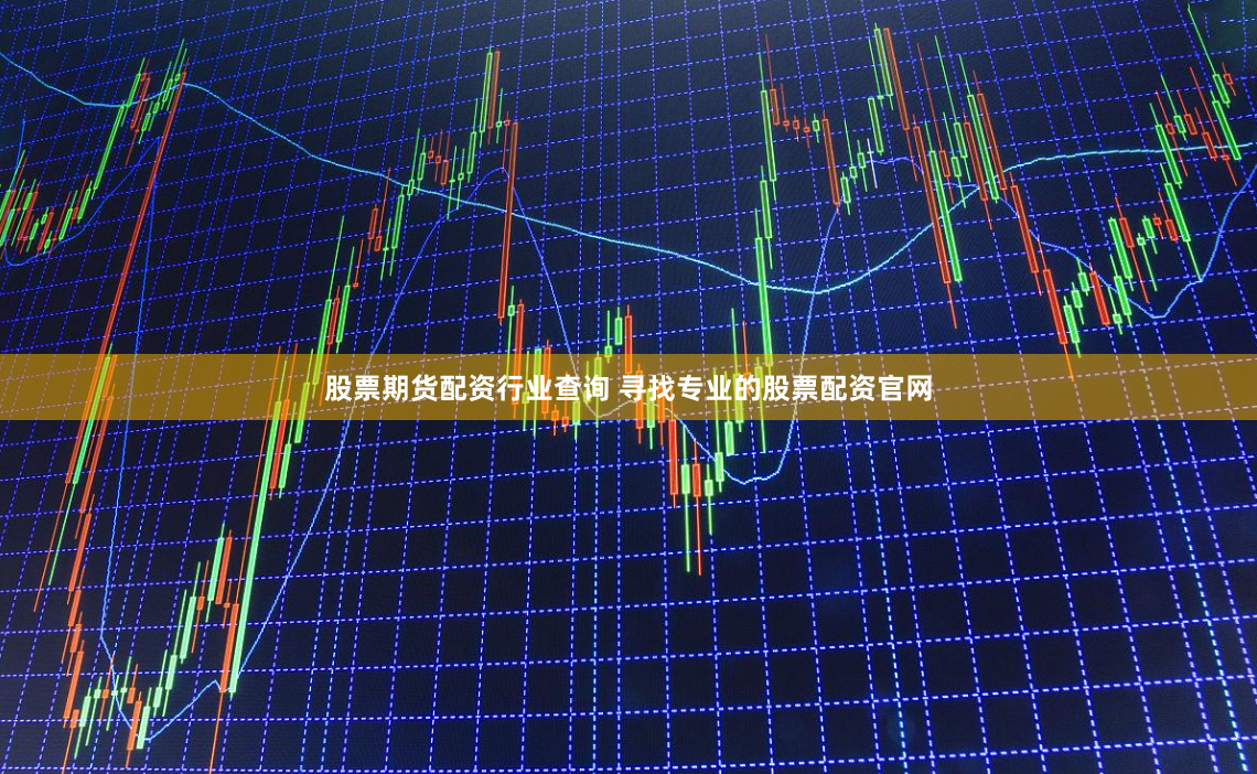 股票期货配资行业查询 寻找专业的股票配资官网