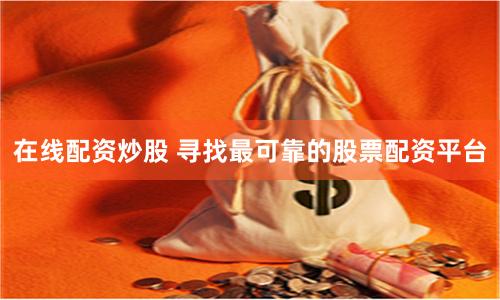 在线配资炒股 寻找最可靠的股票配资平台
