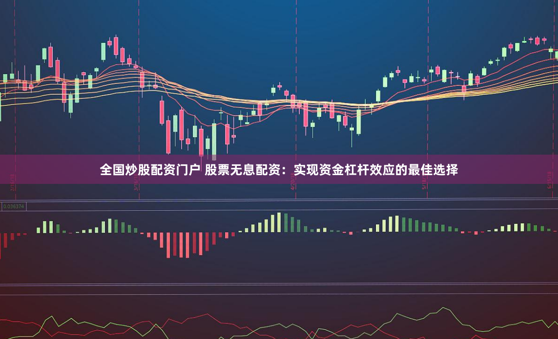全国炒股配资门户 股票无息配资：实现资金杠杆效应的最佳选择