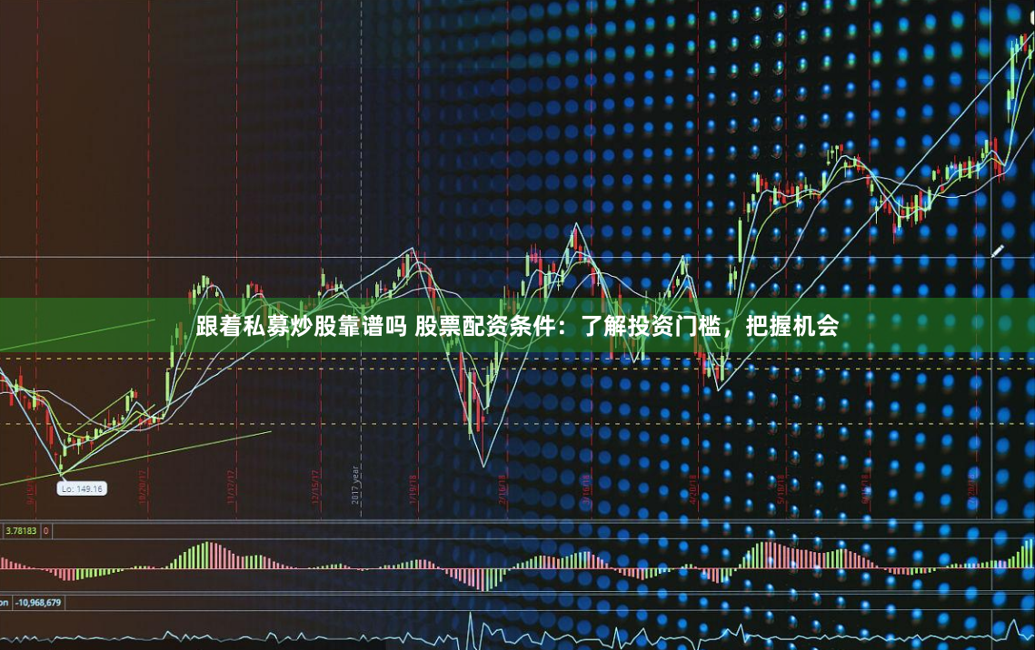 跟着私募炒股靠谱吗 股票配资条件：了解投资门槛，把握机会