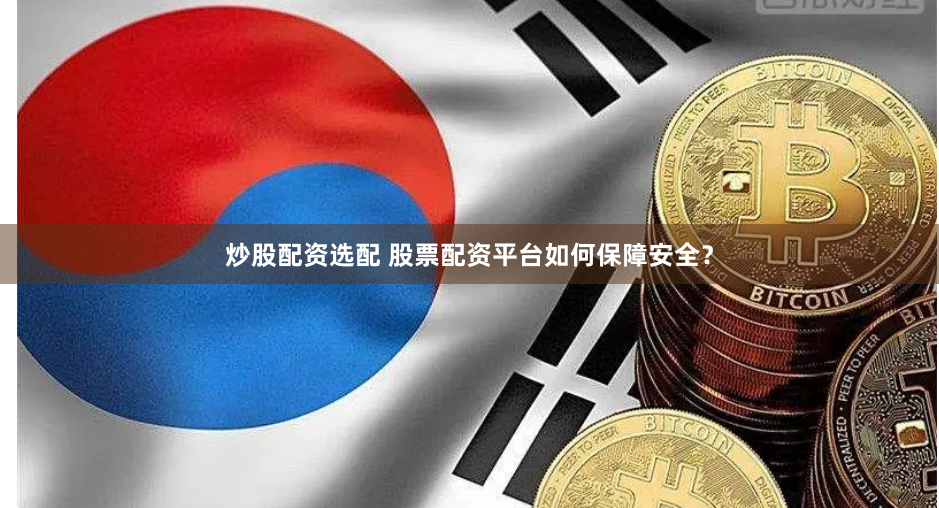 炒股配资选配 股票配资平台如何保障安全？