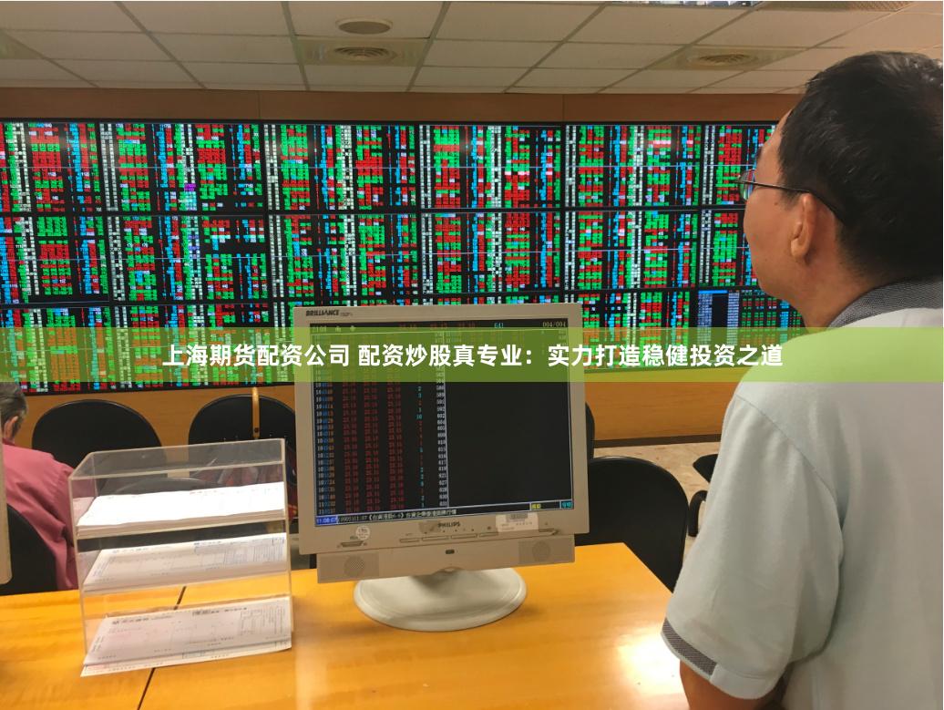 上海期货配资公司 配资炒股真专业：实力打造稳健投资之道