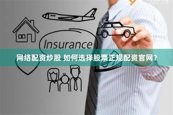 网络配资炒股 如何选择股票正规配资官网？