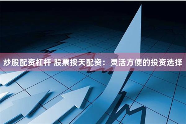 炒股配资杠杆 股票按天配资：灵活方便的投资选择