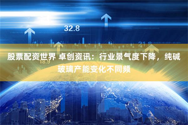 股票配资世界 卓创资讯：行业景气度下降，纯碱玻璃产能变化不同频