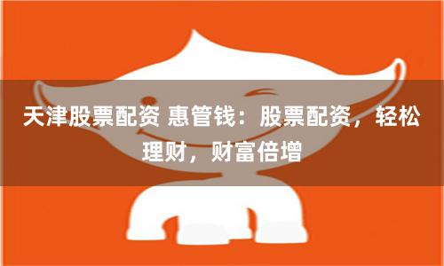 天津股票配资 惠管钱：股票配资，轻松理财，财富倍增