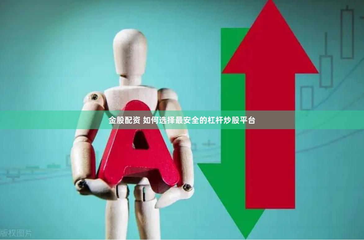 金股配资 如何选择最安全的杠杆炒股平台