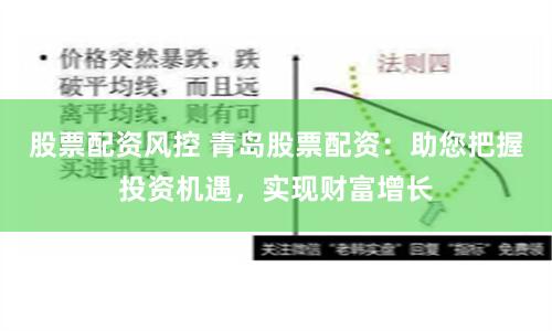 股票配资风控 青岛股票配资：助您把握投资机遇，实现财富增长