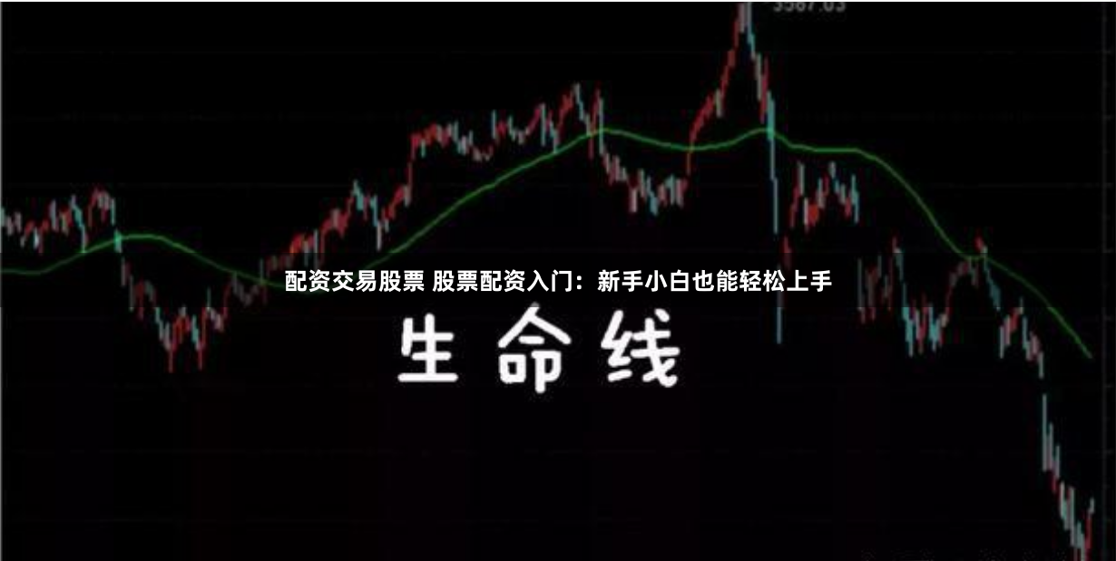 配资交易股票 股票配资入门：新手小白也能轻松上手