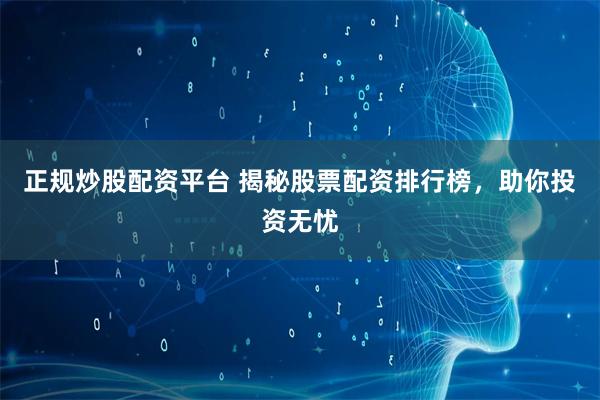 正规炒股配资平台 揭秘股票配资排行榜，助你投资无忧