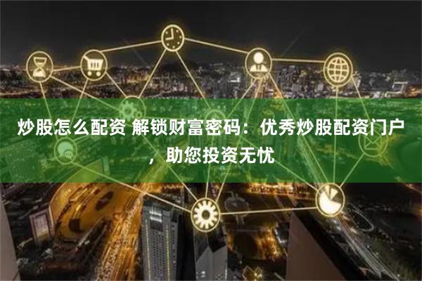 炒股怎么配资 解锁财富密码：优秀炒股配资门户，助您投资无忧