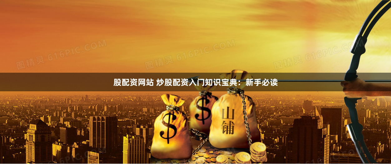 股配资网站 炒股配资入门知识宝典：新手必读