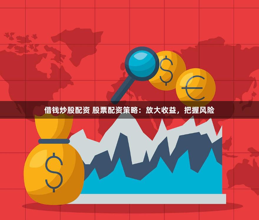 借钱炒股配资 股票配资策略：放大收益，把握风险