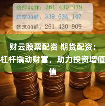 财云股票配资 期货配资：杠杆撬动财富，助力投资增值
