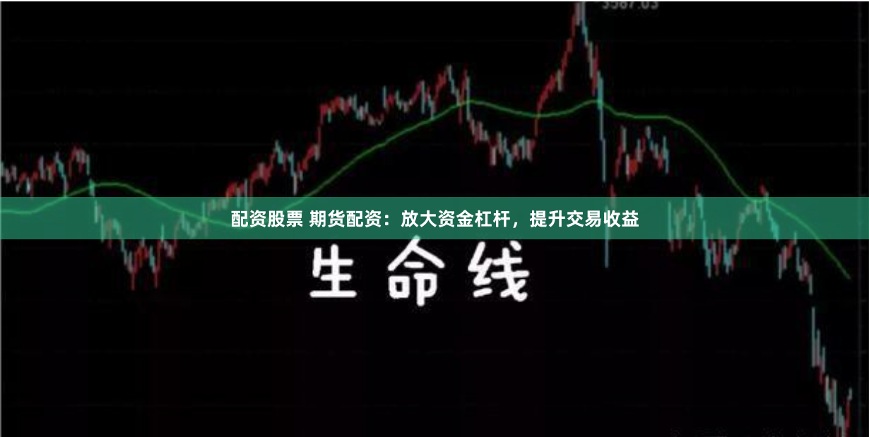 配资股票 期货配资:放大资金杠杆,提升交易收益