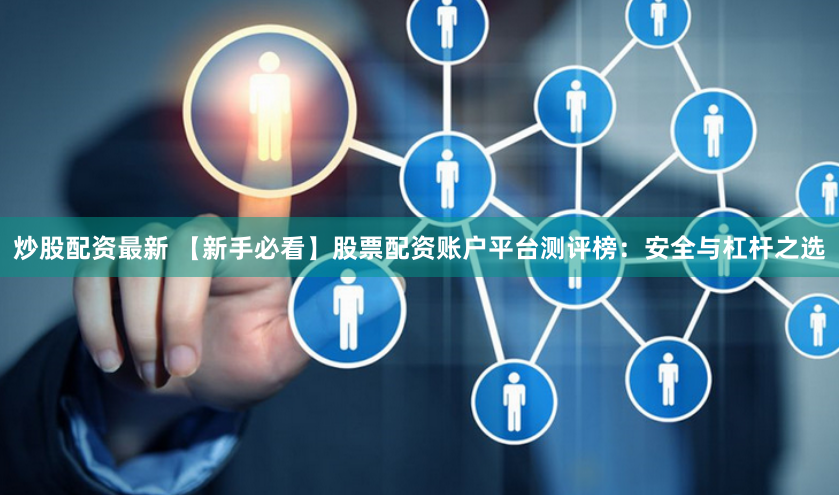 炒股配资最新 【新手必看】股票配资账户平台测评榜:安全与杠杆之选