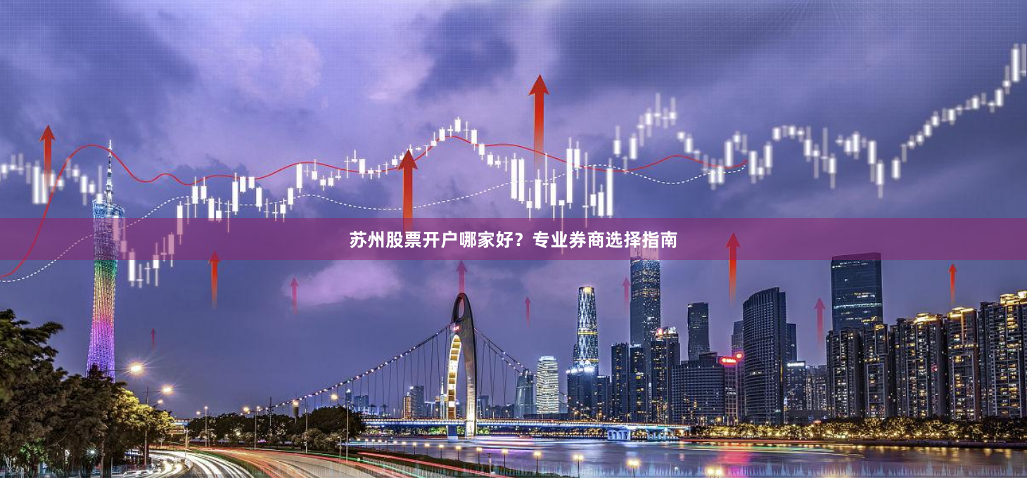 苏州股票开户哪家好？专业券商选择指南