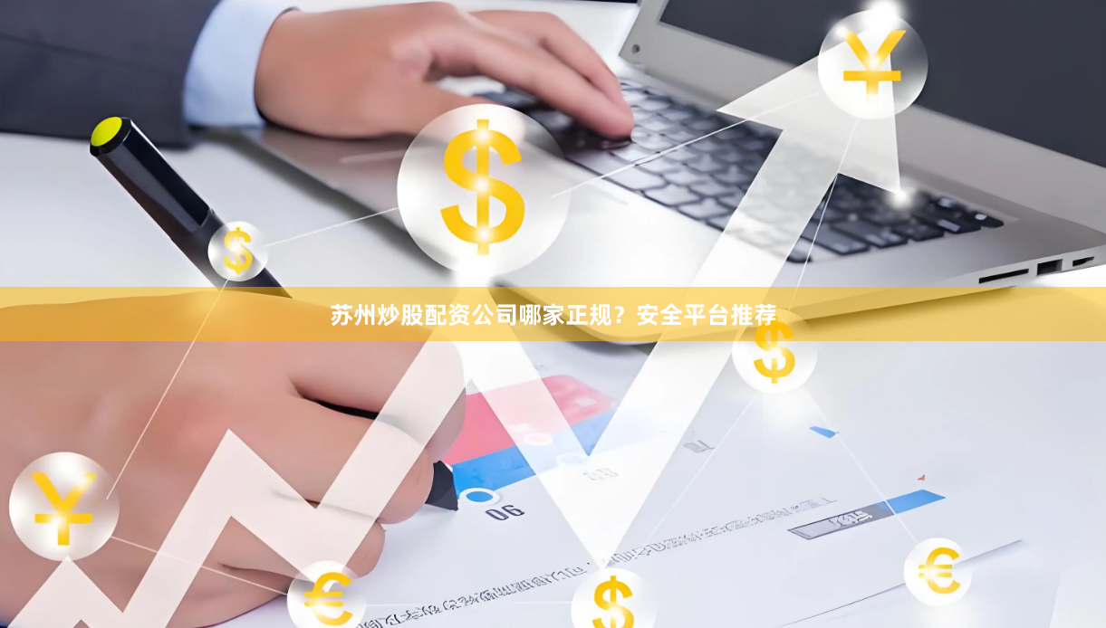 苏州炒股配资公司哪家正规?安全平台推荐