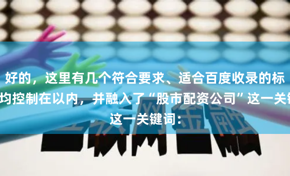 好的，这里有几个符合要求、适合百度收录的标题，均控制在以内，并融入了“股市配资公司”这一关键词：