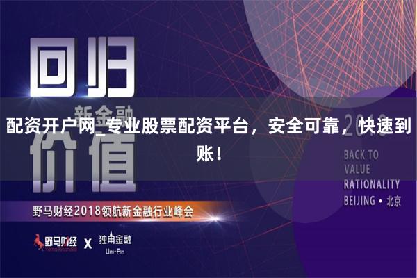 配资开户网_专业股票配资平台，安全可靠，快速到账！