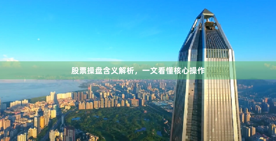 股票操盘含义解析，一文看懂核心操作