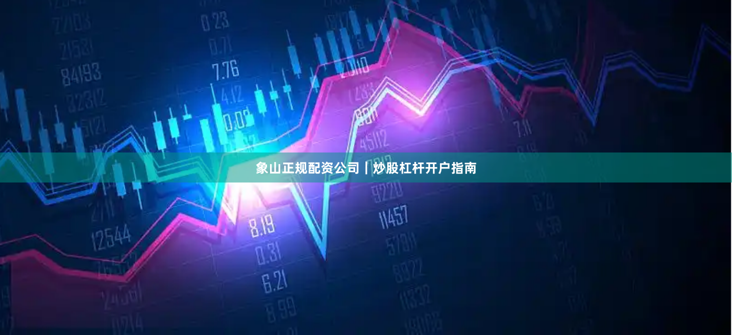 象山正规配资公司｜炒股杠杆开户指南