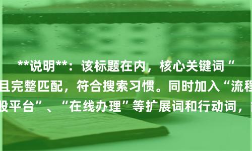 **说明**：该标题在内，核心关键词“杭州配资开户”前置且完整匹配，符合搜索习惯。同时加入“流程”、“专业杠杆炒股平台”、“在线办理”等扩展词和行动词，能有效吸引目标用户点击，并满足SEO收录对相关性和用户意图的要求。