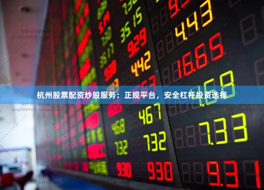 杭州股票配资炒股服务：正规平台，安全杠杆投资选择