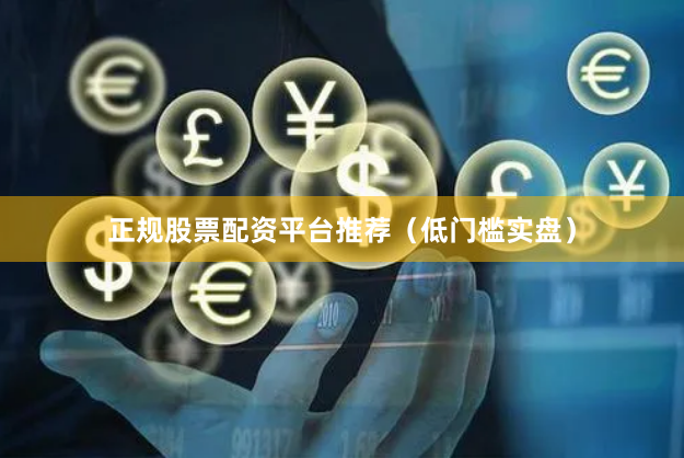 正规股票配资平台推荐(低门槛实盘)