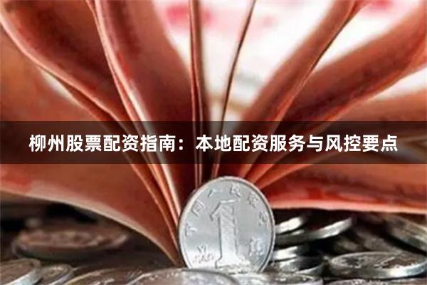 柳州股票配资指南:本地配资服务与风控要点