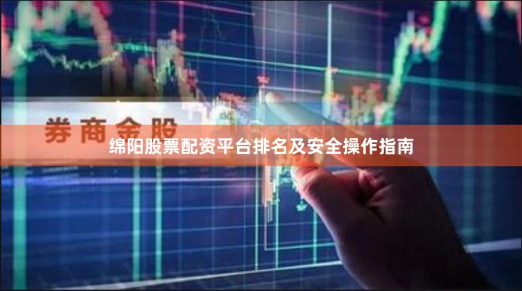 绵阳股票配资平台排名及安全操作指南