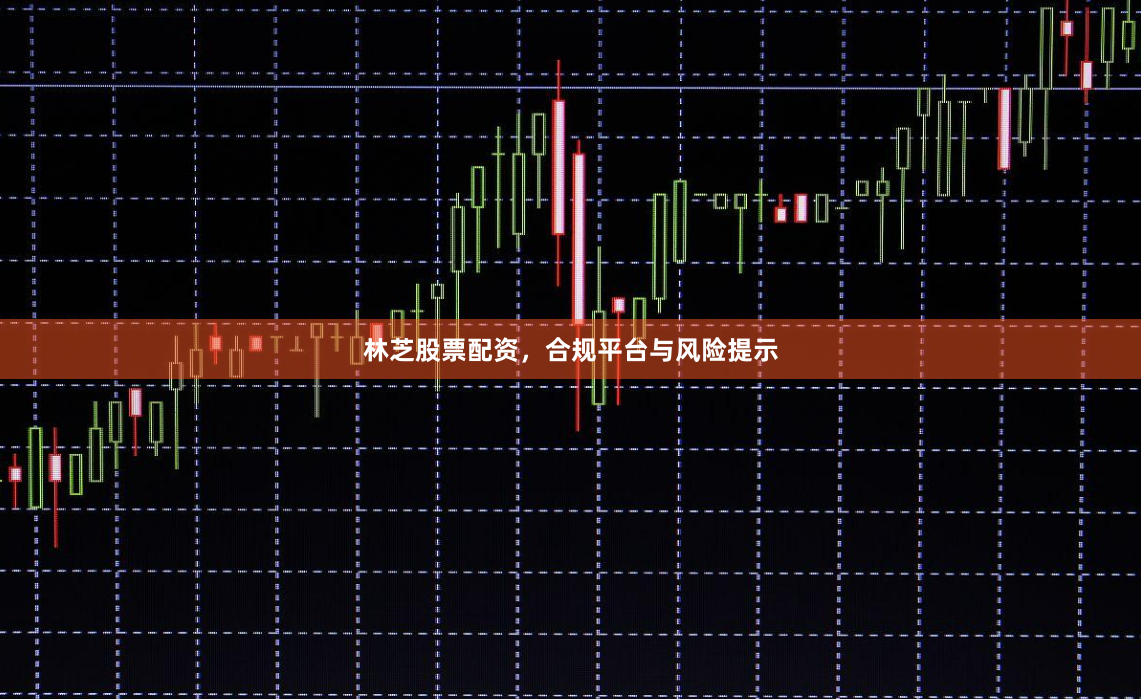 林芝股票配资,合规平台与风险提示