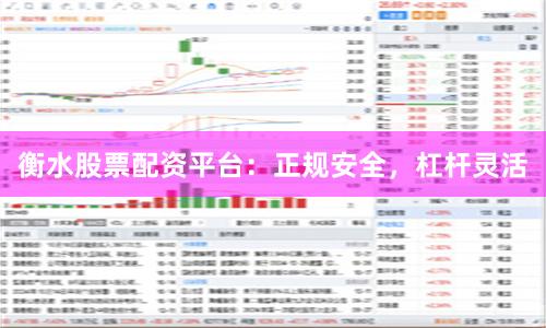 衡水股票配资平台：正规安全，杠杆灵活