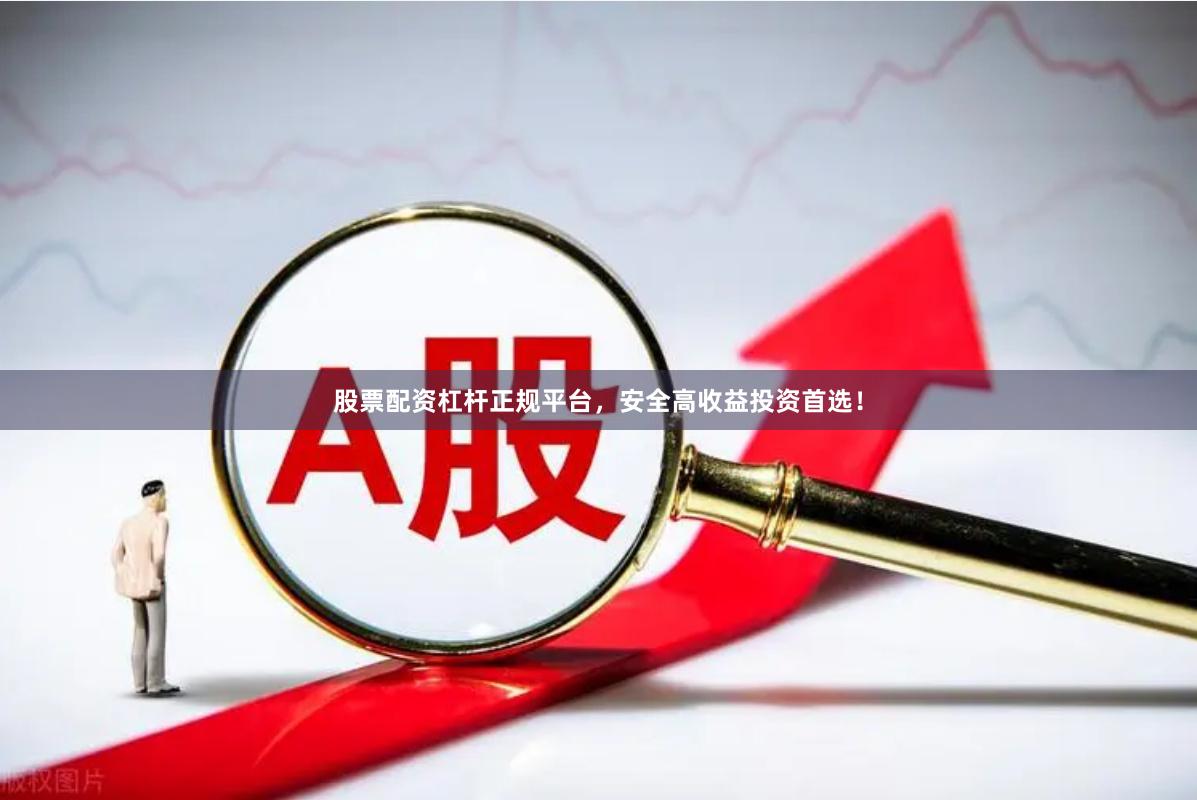 股票配资杠杆正规平台，安全高收益投资首选！