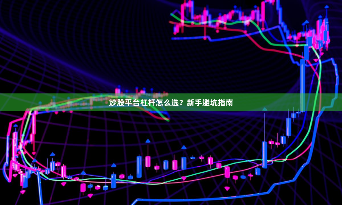 炒股平台杠杆怎么选？新手避坑指南