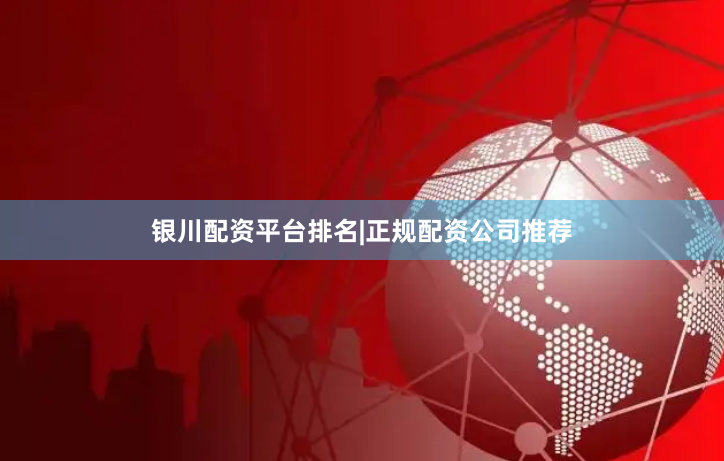 银川配资平台排名|正规配资公司推荐