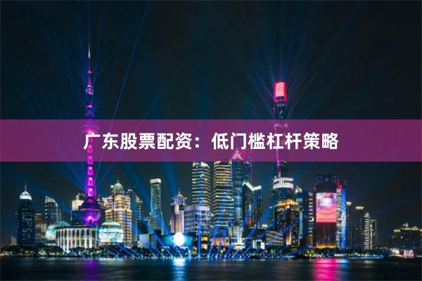 广东股票配资:低门槛杠杆策略