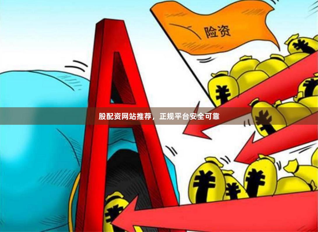 股配资网站推荐，正规平台安全可靠