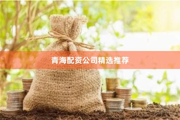 青海配资公司精选推荐