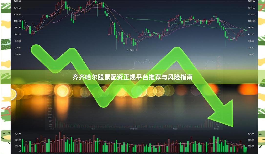 齐齐哈尔股票配资正规平台推荐与风险指南