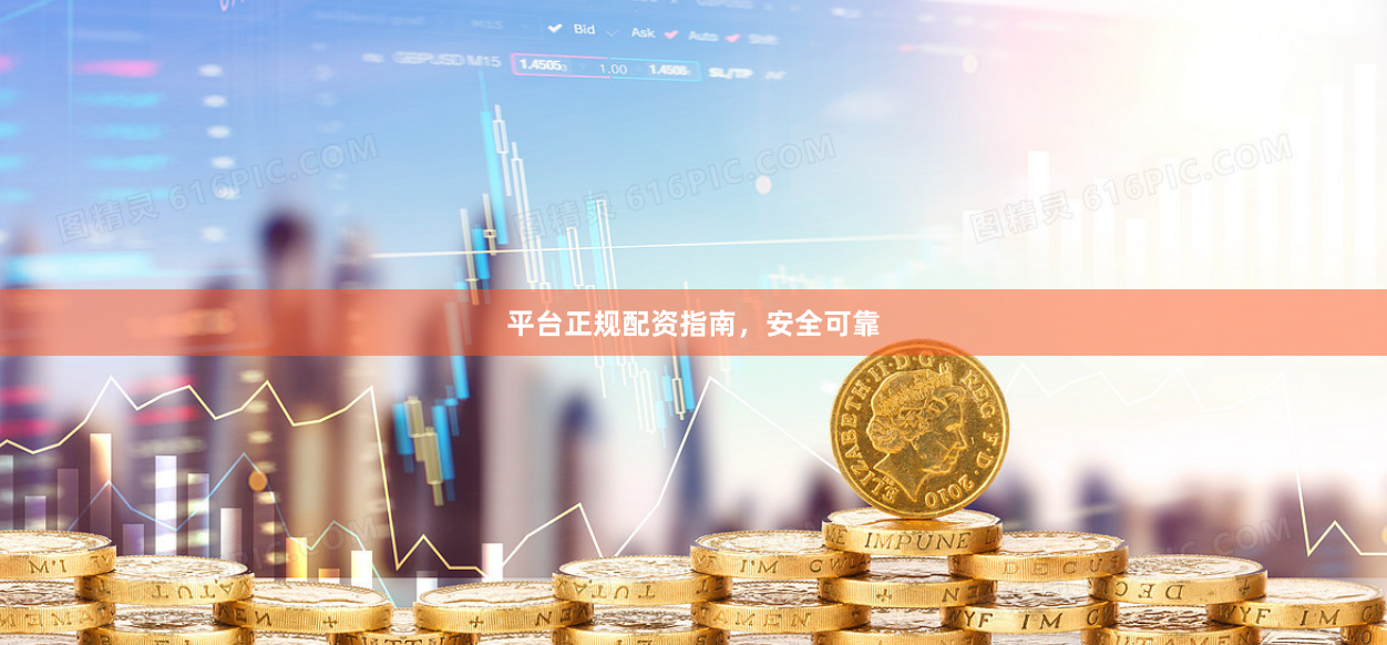 平台正规配资指南，安全可靠